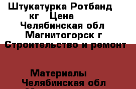 Штукатурка Ротбанд 30 кг › Цена ­ 350 - Челябинская обл., Магнитогорск г. Строительство и ремонт » Материалы   . Челябинская обл.,Магнитогорск г.